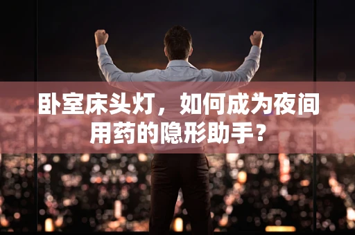 卧室床头灯，如何成为夜间用药的隐形助手？