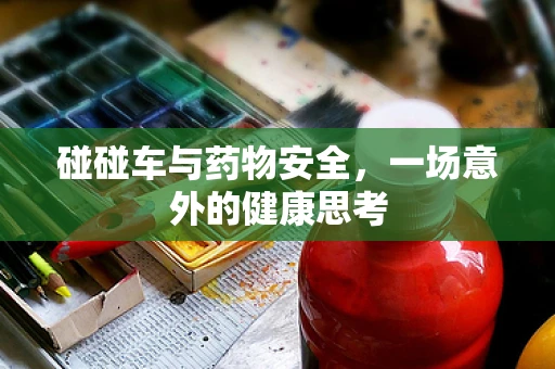 碰碰车与药物安全，一场意外的健康思考
