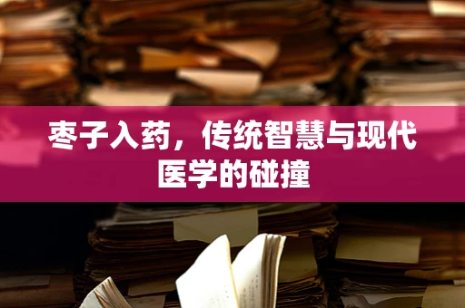 枣子入药，传统智慧与现代医学的碰撞