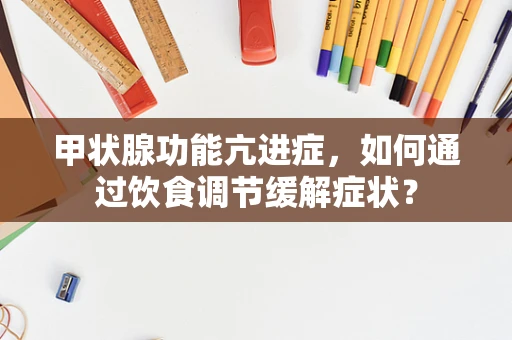 甲状腺功能亢进症，如何通过饮食调节缓解症状？