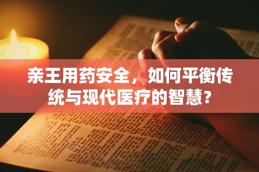 亲王用药安全，如何平衡传统与现代医疗的智慧？