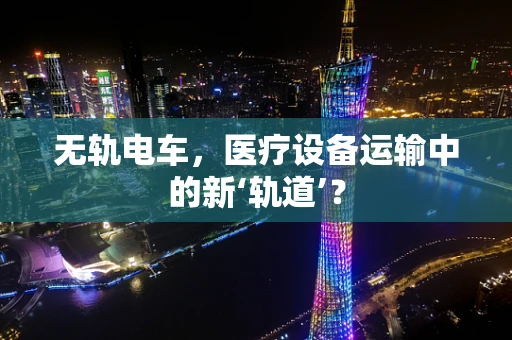 无轨电车，医疗设备运输中的新‘轨道’？