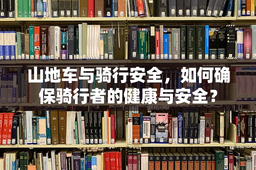 山地车与骑行安全，如何确保骑行者的健康与安全？