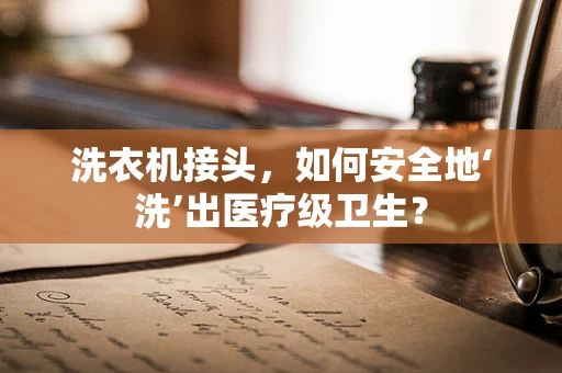 洗衣机接头，如何安全地‘洗’出医疗级卫生？