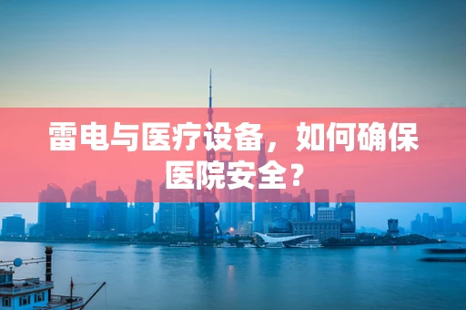 雷电与医疗设备，如何确保医院安全？