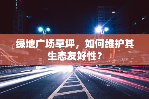 绿地广场草坪，如何维护其生态友好性？