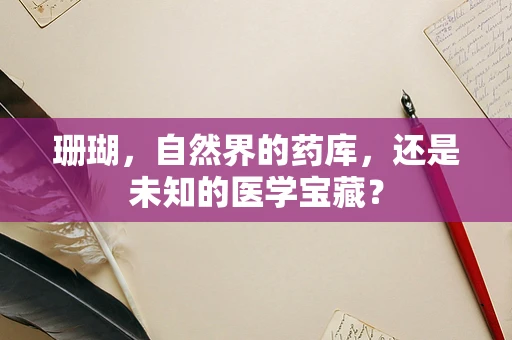珊瑚，自然界的药库，还是未知的医学宝藏？