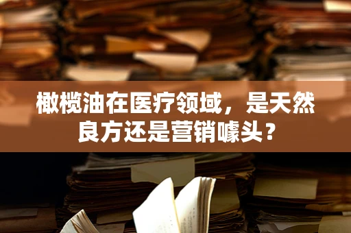 橄榄油在医疗领域，是天然良方还是营销噱头？