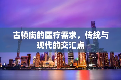 古镇街的医疗需求，传统与现代的交汇点