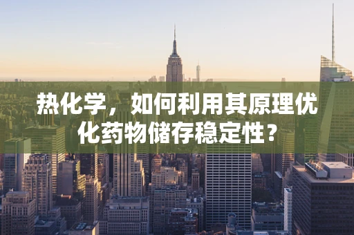 热化学，如何利用其原理优化药物储存稳定性？