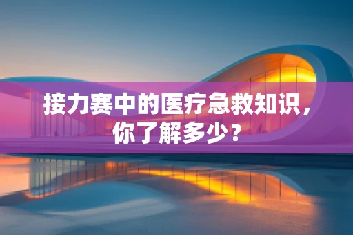 接力赛中的医疗急救知识，你了解多少？