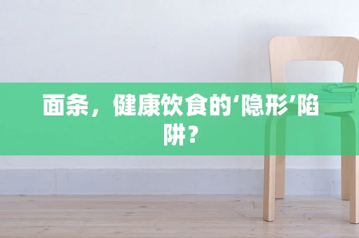 面条，健康饮食的‘隐形’陷阱？