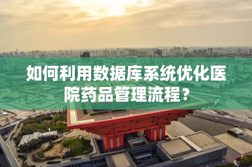 如何利用数据库系统优化医院药品管理流程？