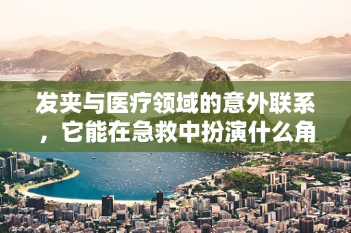 发夹与医疗领域的意外联系，它能在急救中扮演什么角色？
