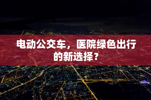 电动公交车，医院绿色出行的新选择？