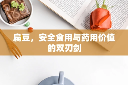 扁豆，安全食用与药用价值的双刃剑