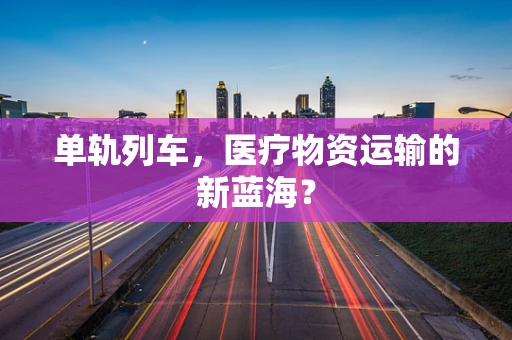 单轨列车，医疗物资运输的新蓝海？