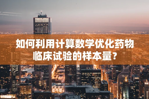 如何利用计算数学优化药物临床试验的样本量？