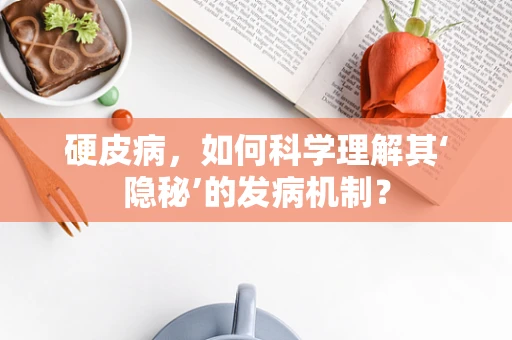 硬皮病，如何科学理解其‘隐秘’的发病机制？