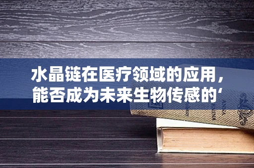 水晶链在医疗领域的应用，能否成为未来生物传感的‘晶’彩之选？