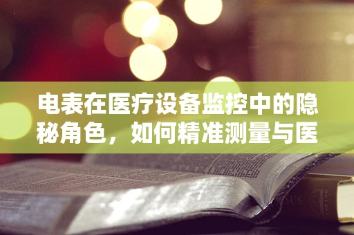 电表在医疗设备监控中的隐秘角色，如何精准测量与医疗安全息息相关？
