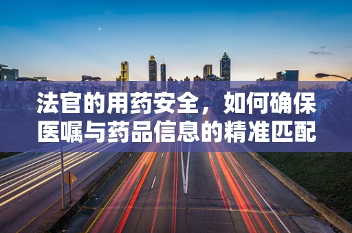 法官的用药安全，如何确保医嘱与药品信息的精准匹配？