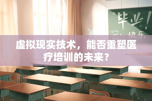 虚拟现实技术，能否重塑医疗培训的未来？