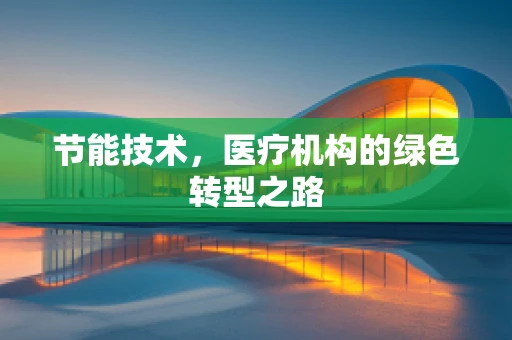 节能技术，医疗机构的绿色转型之路