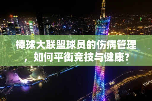 棒球大联盟球员的伤病管理，如何平衡竞技与健康？
