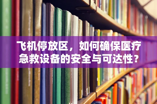 飞机停放区，如何确保医疗急救设备的安全与可达性？