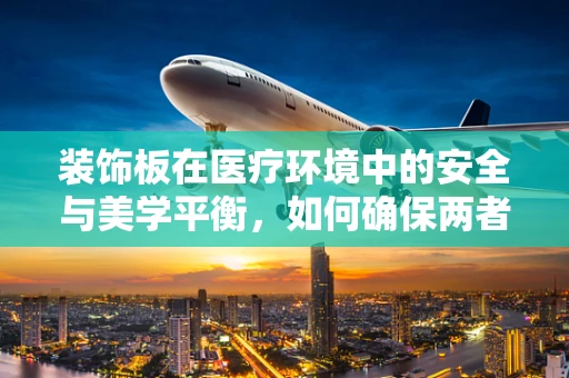 装饰板在医疗环境中的安全与美学平衡，如何确保两者兼得？