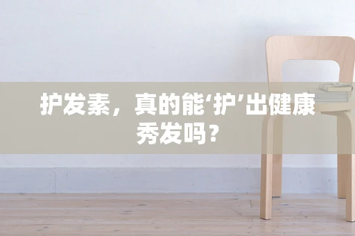 护发素，真的能‘护’出健康秀发吗？
