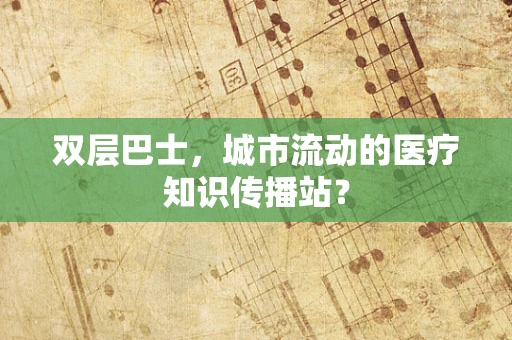 双层巴士，城市流动的医疗知识传播站？