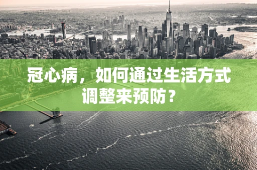 冠心病，如何通过生活方式调整来预防？
