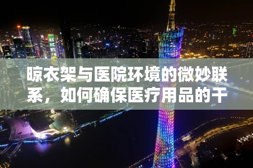 晾衣架与医院环境的微妙联系，如何确保医疗用品的干燥与卫生？