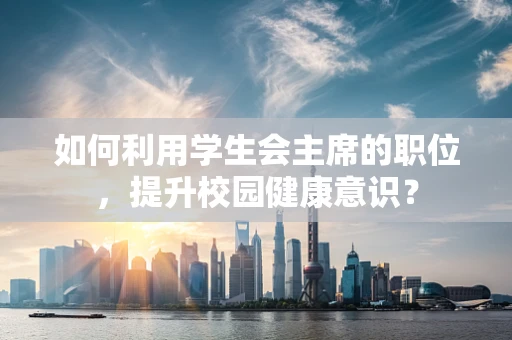 如何利用学生会主席的职位，提升校园健康意识？