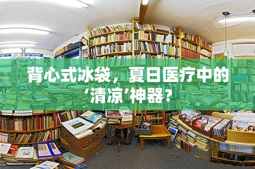 背心式冰袋，夏日医疗中的‘清凉’神器？