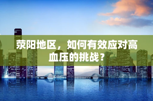 荥阳地区，如何有效应对高血压的挑战？