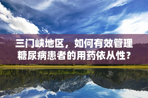 三门峡地区，如何有效管理糖尿病患者的用药依从性？