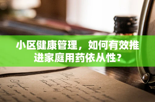 小区健康管理，如何有效推进家庭用药依从性？