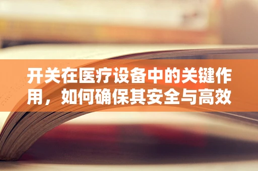 开关在医疗设备中的关键作用，如何确保其安全与高效？