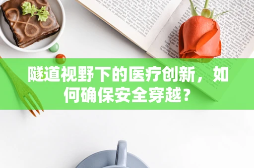 隧道视野下的医疗创新，如何确保安全穿越？