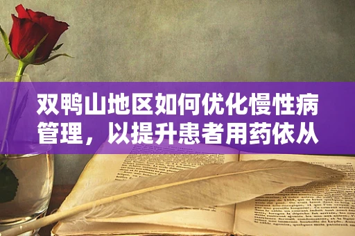 双鸭山地区如何优化慢性病管理，以提升患者用药依从性？