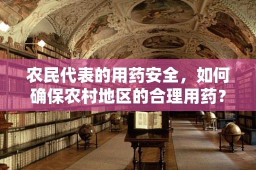 农民代表的用药安全，如何确保农村地区的合理用药？