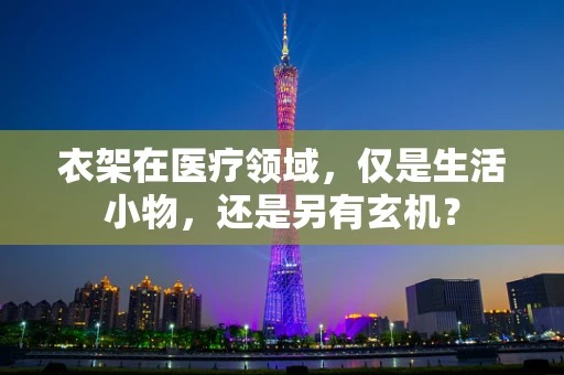 衣架在医疗领域，仅是生活小物，还是另有玄机？