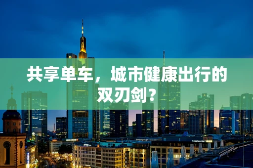 共享单车，城市健康出行的双刃剑？