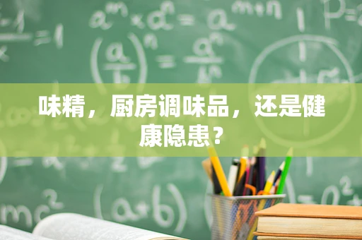 味精，厨房调味品，还是健康隐患？
