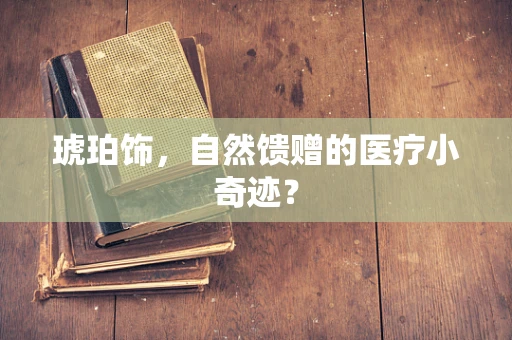 琥珀饰，自然馈赠的医疗小奇迹？