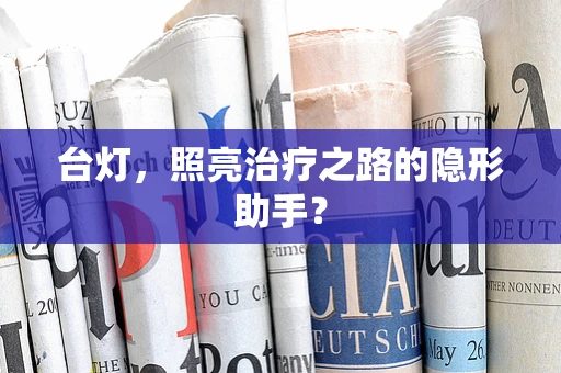 台灯，照亮治疗之路的隐形助手？