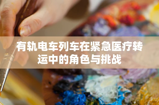 有轨电车列车在紧急医疗转运中的角色与挑战